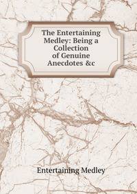 The Entertaining Medley: Being a Collection of Genuine Anecdotes &amp;c