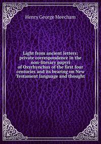 Light from ancient letters: private correspondence in the non-literary papyri of Oxyrhynchus of the first four centuries and its bearing on New Testament language and thought