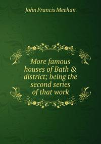 More famous houses of Bath &amp; district; being the second series of that work
