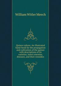 Quince culture. An illustrated hand-book for the propagation and cultivation of the quince with descriptions of its varieties, insect enemies, diseases, and their remedies