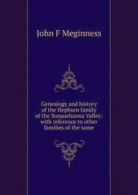 Genealogy and history of the Hepburn family of the Susquehanna Valley: with reference to other families of the same