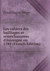 Les cahiers des bailliages et s?m?chaussees d'Auvergne en 1789 (French Edition)
