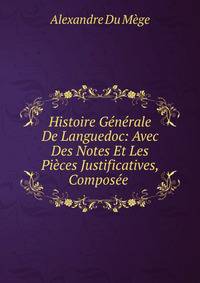 Histoire Generale De Languedoc: Avec Des Notes Et Les Pieces Justificatives, Composee .