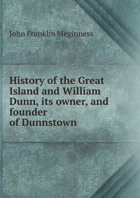 History of the Great Island and William Dunn, its owner, and founder of Dunnstown