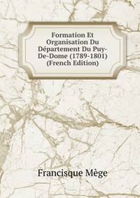 Formation Et Organisation Du Departement Du Puy-De-Dome (1789-1801) (French Edition)