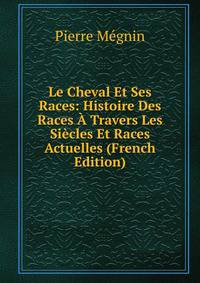Le Cheval Et Ses Races: Histoire Des Races A Travers Les Siecles Et Races Actuelles (French Edition)