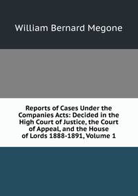 Reports of Cases Under the Companies Acts: Decided in the High Court of Justice, the Court of Appeal, and the House of Lords 1888-1891, Volume 1