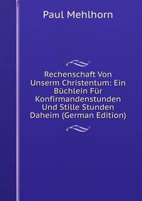 Rechenschaft Von Unserm Christentum: Ein Buchlein Fur Konfirmandenstunden Und Stille Stunden Daheim (German Edition)