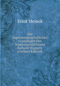 Die Sagenwissenschaflichen Grundlagen Der Nibelungendichtund Richard Wagners (German Edition)