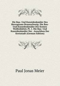 Die Bau- Und Kunstdenkmaler Des Herzogtums Braunschweig: Die Bau- Und Kunstdenkmaler Des Kreises Wolfenbuttel, Pt. 1. Die Bau- Und Kunstdenkmaler Der . Ausschluss Der Kreisstadt (German Edition)