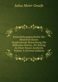 Entwickelungsgeschichte Der Modernen Kunst: Vergleichende Betrachtung Der Bildenden Kunste, Als Beitrag Zu Einer Neuen Aesthetik, Volume 3 (German Edition)