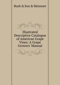Illustrated Descriptive Catalogue of American Grape Vines: A Grape Growers' Manual