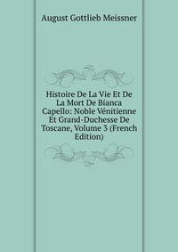 Histoire De La Vie Et De La Mort De Bianca Capello: Noble Venitienne Et Grand-Duchesse De Toscane, Volume 3 (French Edition)