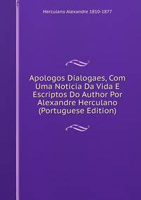 Apologos Dialogaes, Com Uma Noticia Da Vida E Escriptos Do Author Por Alexandre Herculano (Portuguese Edition)