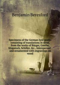 Specimens of the German lyric poets: consisting of translations in verse, from the works of B?rger, Goethe, Klopstock, Schiller, &amp;c., interspersed . and ornamented with engravings on wood