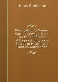 Purification of Water-Carried Sewage: Data for the Guidance of Corporations, Local Boards of Health and Sanitary Authorities