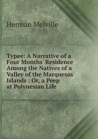 Typee: A Narrative of a Four Months' Residence Among the Natives of a Valley of the Marquesas Islands : Or, a Peep at Polynesian Life