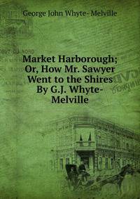 Market Harborough; Or, How Mr. Sawyer Went to the Shires By G.J. Whyte-Melville.