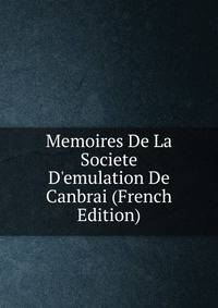 Memoires De La Societe D'emulation De Canbrai (French Edition)