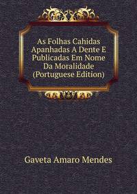 As Folhas Cahidas Apanhadas A Dente E Publicadas Em Nome Da Moralidade (Portuguese Edition)