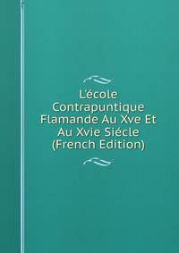 L'?cole Contrapuntique Flamande Au Xve Et Au Xvie Si?cle (French Edition)