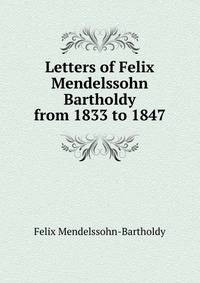 Letters of Felix Mendelssohn Bartholdy from 1833 to 1847