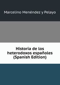 Historia de los heterodoxos espanoles (Spanish Edition)