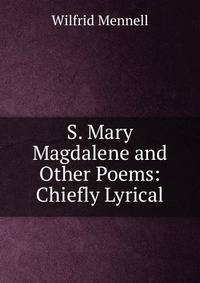 S. Mary Magdalene and Other Poems: Chiefly Lyrical