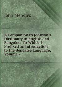 A Companion to Johnson's Dictionary in English and Bengalee: To Which Is Prefixed an Introduction to the Bengalee Language, Volume 2