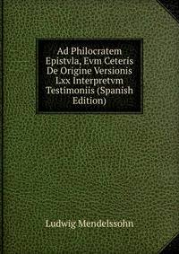 Ad Philocratem Epistvla, Evm Ceteris De Origine Versionis Lxx Interpretvm Testimoniis (Spanish Edition)