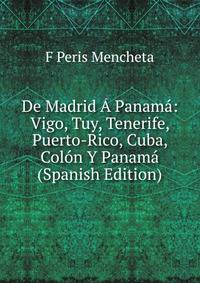 De Madrid A Panama: Vigo, Tuy, Tenerife, Puerto-Rico, Cuba, Colon Y Panama (Spanish Edition)