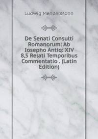 De Senati Consulti Romanorum: Ab Iosepho Antiq: XIV 8,5 Relati Temporibus Commentatio . (Latin Edition)