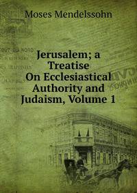 Jerusalem; a Treatise On Ecclesiastical Authority and Judaism, Volume 1