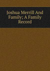 Joshua Merrill And Family; A Family Record
