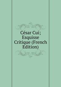 Cesar Cui; Esquisse Critique (French Edition)