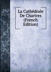 La Cathedrale De Chartres (French Edition)