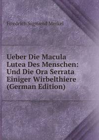 Ueber Die Macula Lutea Des Menschen: Und Die Ora Serrata Einiger Wirbelthiere (German Edition)