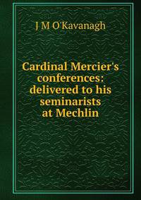 Cardinal Mercier's conferences: delivered to his seminarists at Mechlin