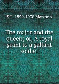 The major and the queen; or, A royal grant to a gallant soldier