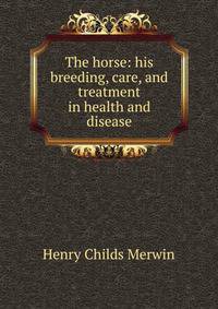 The horse: his breeding, care, and treatment in health and disease