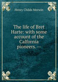 The life of Bret Harte: with some account of the Calfornia pioneers. --