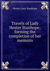 Travels of Lady Hester Stanhope; forming the completion of her memoirs