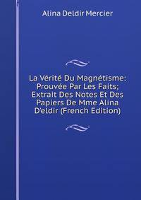 La V?rit? Du Magn?tisme: Prouv?e Par Les Faits; Extrait Des Notes Et Des Papiers De Mme Alina D'eldir (French Edition)