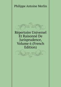 Repertoire Universel Et Raisonne De Jurisprudence, Volume 6 (French Edition)