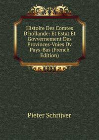 Histoire Des Comtes D'hollande: Et Estat Et Govvernement Des Provinces-Vnies Dv Pays-Bas (French Edition)