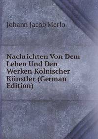 Nachrichten Von Dem Leben Und Den Werken Kolnischer Kunstler (German Edition)