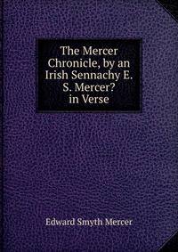 The Mercer Chronicle, by an Irish Sennachy E.S. Mercer? in Verse.