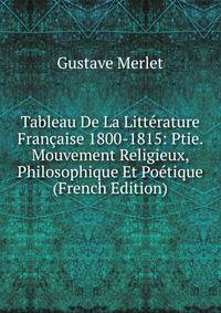 Tableau De La Litterature Francaise 1800-1815: Ptie. Mouvement Religieux, Philosophique Et Poetique (French Edition)