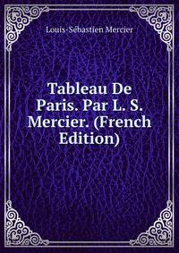 Tableau De Paris. Par L. S. Mercier. (French Edition)