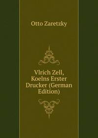 Vlrich Zell, Koelns Erster Drucker (German Edition)